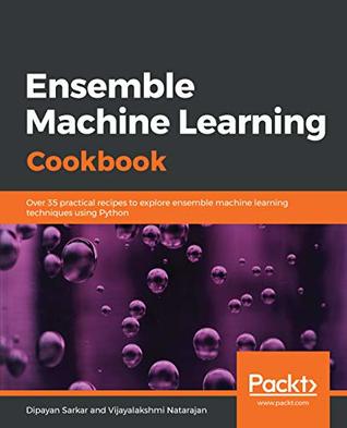 Read Ensemble Machine Learning Cookbook: Over 35 practical recipes to explore ensemble machine learning techniques using Python - Dipayan Sarkar file in PDF