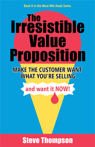 Full Download The Irresistible Value Proposition: Make the Customer Want What You're Selling and Want It Now - Steve Thompson file in PDF