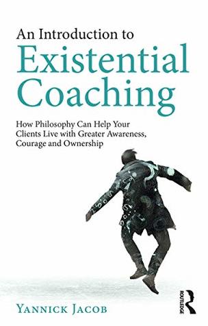 Download An Introduction to Existential Coaching: How Philosophy Can Help Your Clients Live with Greater Awareness, Courage and Ownership - Yannick Jacob file in PDF