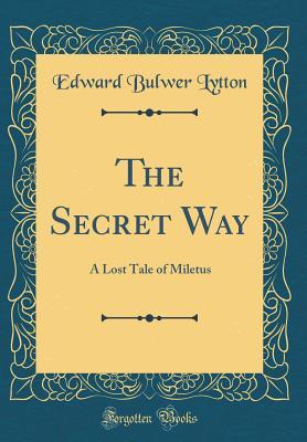 Full Download The Secret Way: A Lost Tale of Miletus (Classic Reprint) - Edward Bulwer-Lytton | ePub
