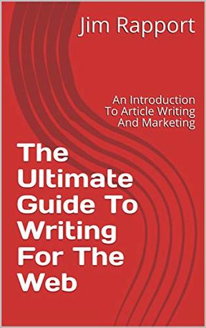 Full Download The Ultimate Guide To Writing For The Web: An Introduction To Article Writing And Marketing - Jim Rapport | ePub