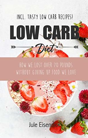 Read Low Carb Diet: How We Lost 70 Pounds Without Giving Up Food We Love   with Tasty Low Carb Recipes - Jule Eisendick file in ePub