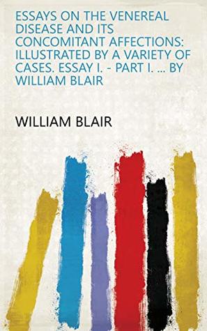 Download Essays on the Venereal Disease and Its Concomitant Affections: Illustrated by a Variety of Cases. Essay I. - Part I.  By William Blair - William Blair file in ePub