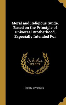Read Online Moral and Religious Guide, Based on the Principle of Universal Brotherhood, Especially Intended for - Moritz Davidsohn file in PDF