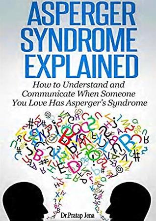 Read Asperger's Syndrome Explained with Signs , Symptoms ,Causes , Treatment & Prevent.: How to Understand and Communicate When Someone You Love has Asperger's Syndrome. - DR.pratap jena file in PDF