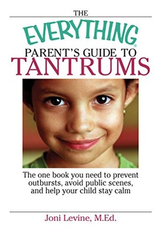 Read Online The Everything Parent's Guide To Tantrums: The One Book You Need To Prevent Outbursts, Avoid Public Scenes, And Help Your Child Stay Calm (Everything®) - Joni Levine file in ePub