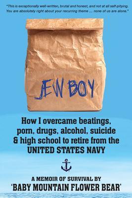 Full Download Jew Boy: How I Overcame Beatings, Porn, Drugs, Alcohol, Suicide & High School to Retire from the United States Navy: A Memoir of Survival - Baby Mountain Flower Bear file in PDF
