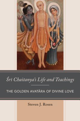 Full Download Sri Chaitanya's Life and Teachings: The Golden Avatara of Divine Love - Steven Rosen | PDF