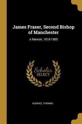 Read James Fraser, Second Bishop of Manchester: A Memoir, 1818-1885 - Hughes Thomas | ePub