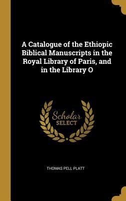 Read A Catalogue of the Ethiopic Biblical Manuscripts in the Royal Library of Paris, and in the Library O - Thomas Pell Platt file in ePub
