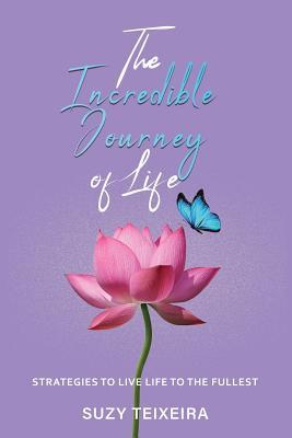 Read The Incredible Journey of Life: Strategies to Live Life to the Fullest - Suzy Teixeira | ePub