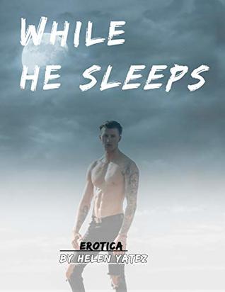 Full Download While He Sleeps: Erotica* Of Lust and Secret Desires - Helen Yatez file in ePub