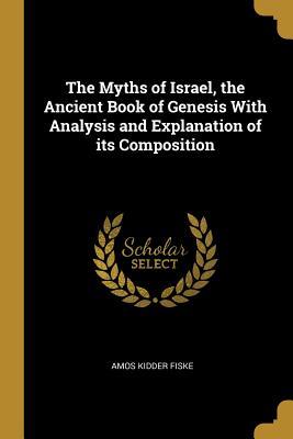 Full Download The Myths of Israel, the Ancient Book of Genesis with Analysis and Explanation of Its Composition - Amos Kidder 1842-1921 Fiske | PDF