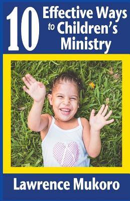 Read Online 10 Effective Ways to Children's Ministry: Discover Excellent Ways to Teach Biblical Truths & Principles to Children and Young People - Lawrence Eruke Mukoro file in ePub