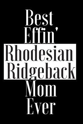 Read Best Effin Rhodesian Ridgeback Mom Ever: Gift for Dog Animal Pet Lover - Funny Notebook Joke Journal Planner - Friend Her Him Men Women Colleague Coworker Book (Special Funny Unique Alternative to Card) -  file in PDF