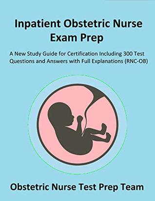 Read Online Inpatient Obstetric Nurse Exam Prep: A New Study Guide for Certification Including 300 Test Questions and Answers with Full Explanations (RNC-OB) - Obstetric Nurse Test Prep Team | ePub