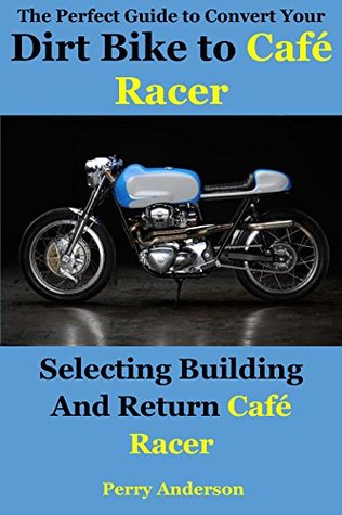 Full Download The Perfect Guide to Convert Your Dirt Bike to Café Racer: Selecting building and return Café Racer - Perry Anderson (non historian) | ePub