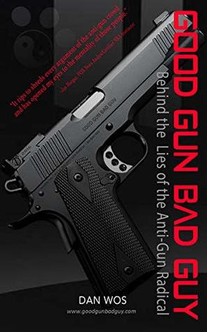 Read Good Gun Bad Guy: Behind the Lies of the Anti-Gun Radical - Dan Wos file in ePub