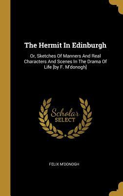 Download The Hermit in Edinburgh: Or, Sketches of Manners and Real Characters and Scenes in the Drama of Life [by F. m'Donogh] - Felix M'Donogh file in ePub
