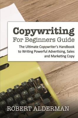 Read Online Copywriting for Beginners Guide: The Ultimate Copywriter's Handbook to Writing Powerful Advertising, Sales and Marketing Copy - Robert Alderman file in PDF
