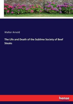 Read Online The Life and Death of the Sublime Society of Beef Steaks - Walter Arnold | ePub