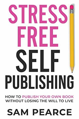 Read Stress-Free Self-Publishing: How to publish your own book without losing the will to live - Samantha Pearce file in PDF