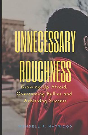 Download Unnecessary Roughness: Growing Up Afraid, Overcoming Bullies and Achieving Success - Wendell Haywood | PDF