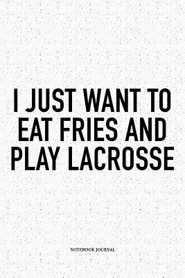 Download I Just Want To Eat Fries And Play Lacrosse: A 6x9 Inch Softcover Matte Diary Notebook With 120 Blank Lined Pages And A Funny Field Sports Fanatic Cover Slogan - Getthread Lacrosse Journals file in PDF
