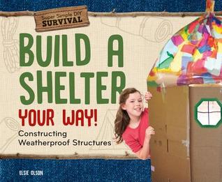 Read Online Build a Shelter Your Way!: Constructing Weatherproof Structures - Elsie Olson file in PDF