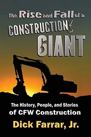 Download The Rise and Fall of a Construction Giant: The History, People, and Stories of CFW Construction - Dick Farrar Jr. | ePub