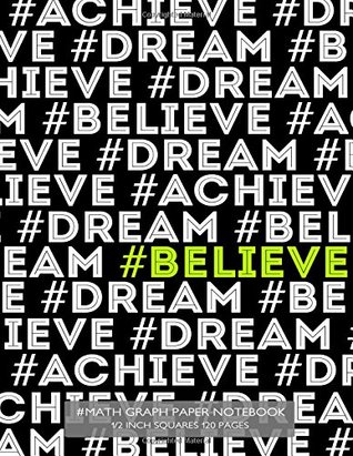 Read Online #Math Graph Paper Notebook 1/2 Inch Squares 120 Pages: Notebook with #Believe in Green on Black Cover, 8.5 X 11 Graph Paper Notebook with Half Inch Squares, Perfect Bound, Ideal for Graphs, Math Sums, Composition Notebook or Even Journal -  file in ePub