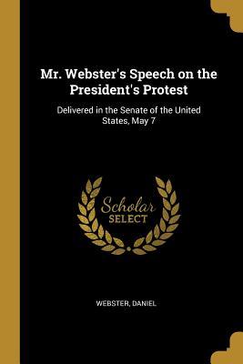 Read Online Mr. Webster's Speech on the President's Protest: Delivered in the Senate of the United States, May 7 - Webster Daniel file in PDF