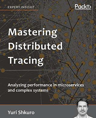 Read Online Mastering Distributed Tracing: Analyzing performance in microservices and complex systems - Yuri Shkuro | PDF
