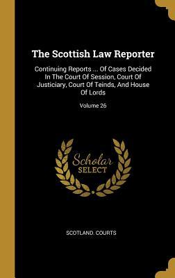 Read Online The Scottish Law Reporter: Continuing Reports  Of Cases Decided In The Court Of Session, Court Of Justiciary, Court Of Teinds, And House Of Lords; Volume 26 - Scotland Courts | PDF