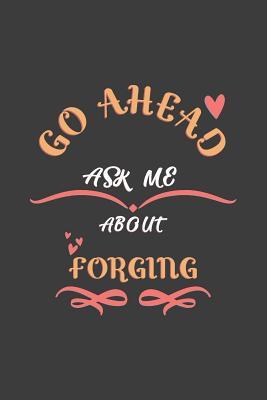 Read Go Ahead Ask Me About Forging: Notebook / Journal - College Ruled / Lined - for Forging Lovers -  file in PDF