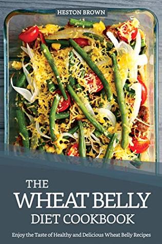 Download The Wheat Belly Diet Cookbook: Enjoy the Taste of Healthy and Delicious Wheat Belly Recipes - Heston Brown file in PDF