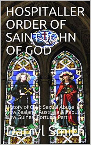 Read HOSPITALLER ORDER OF SAINT JOHN OF GOD: History of Child Sexual Abuse in New Zealand, Australia & Papua New Guinea, Portugal Part 1 - Darryl Smith file in PDF