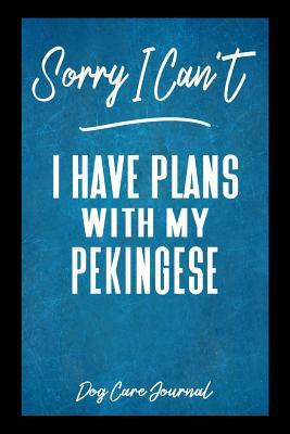 Full Download Sorry I Can't I Have Plans With My Pekingese Dog Care Journal: Pet Health Record Book for Pekingese Dog Owners -  | PDF