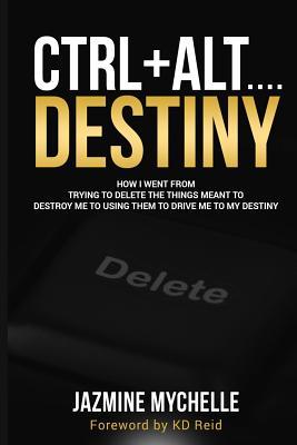 Read Ctrl Alt.Destiny: Instead of Trying to Delete the Things Meant to Destroy Me, I Used Them to Drive Me to My Destiny - Jazmine Mychelle | ePub