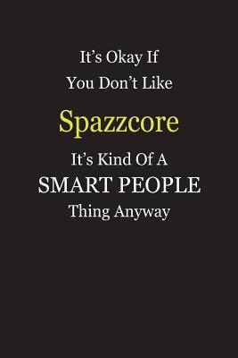 Download It's Okay If You Don't Like Spazzcore It's Kind Of A Smart People Thing Anyway: Blank Lined Notebook Journal Gift Idea - Smartiyay Publishing | PDF