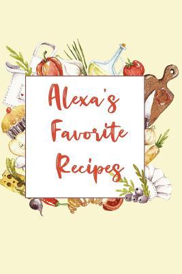 Full Download Alexa's Favorite Recipes: Personalized Name Blank Recipe Book to Write In. Matte Soft Cover. Capture Heirloom Family and Loved Recipes -  file in PDF