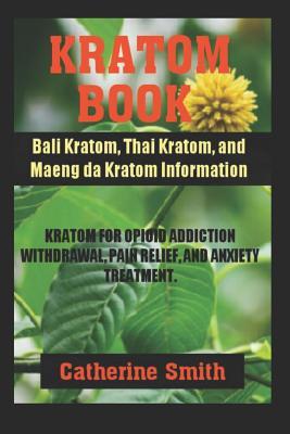 Read Online Kratom Book: Bali Kratom, Thai Kratom, and Maeng da Kratom Information; Kratom for Opioid Addiction Withdrawal and Pain Relief and Anxiety Treatment - Catherine Smith | ePub