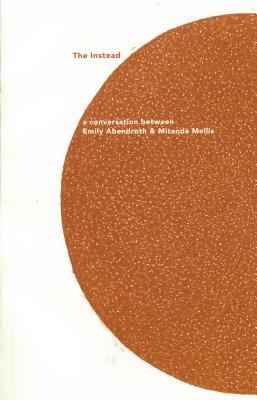 Full Download The Instead: A Conversation Between Emily Abendroth and Miranda Mellis - Miranda Mellis file in ePub