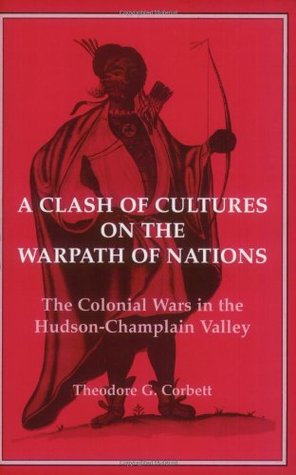 Download A Clash of Cultures on the Warpath of Nations: The Colonial Wars in the Hudson-Champlain Valley - Theodore G. Corbett file in ePub