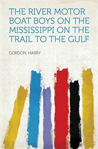 Read The River Motor Boat Boys on the Mississippi On the Trail to the Gulf - Harry Gordon file in PDF