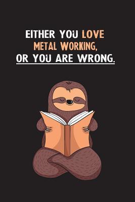 Read Online Either You Love Metal Working, Or You Are Wrong.: Blank Lined Notebook Journal With A Cute and Lazy Sloth Reading - Eithrsloth Publishing | ePub