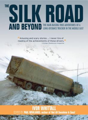 Read Online The Silk Road and Beyond: The Hair-Raising True Adventures of a Long-Distance Trucker in the Middle East - Ivor Whittal file in PDF