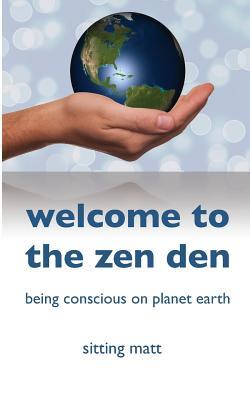 Read Online Welcome to the Zen Den: Being Conscious on Planet Earth - Sitting Matt file in ePub