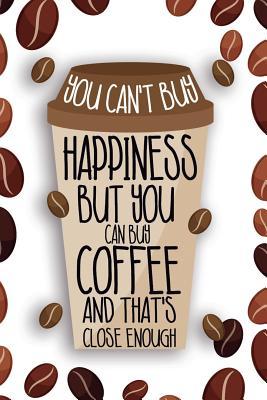Download You Can't Buy Happiness But You Can Buy Coffee And That's Close Enough: Blank Lined Notebook Journal Diary Composition Notepad 120 Pages 6x9 Paperback ( Coffee Lover Gift ) (Grain Coffee) - Morris Dount P file in ePub