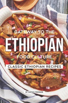 Full Download Gateway to the Ethiopian Food Culture: Classic Ethiopian Recipes - Sophia Freeman | ePub
